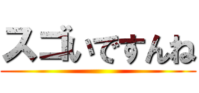 スゴいですんね ()