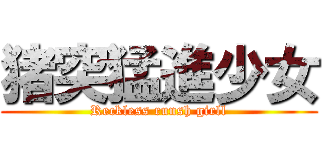 猪突猛進少女 (Reckless runsh girll)