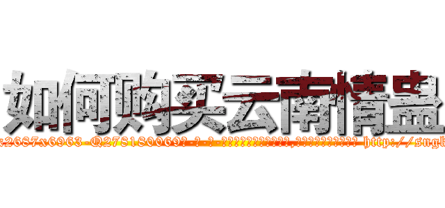 如何购买云南情蛊 (如何购买云南情蛊【电-186x2687x6963-Q278180069元-吉-药-业】我们做的是长期生意,靠的是老客户长期支持 http://sngk.net/tslCVH
)