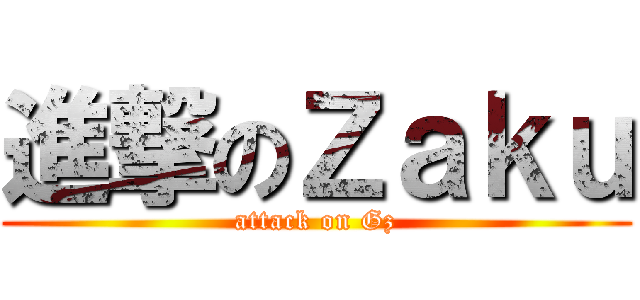 進撃のＺａｋｕ (attack on Gz)