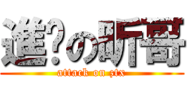 進击の昕哥 (attack on ztx)