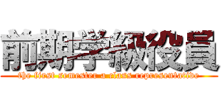 前期学級役員 (the first semester a class representative)