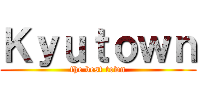 Ｋｙｕｔｏｗｎ (the best town)