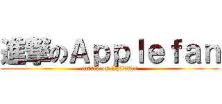 進撃のＡｐｐｌｅｆａｎ (attack on Apllefan)