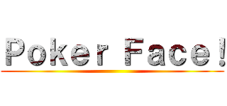 Ｐｏｋｅｒ Ｆａｃｅ！ ()