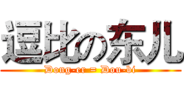 逗比の东儿 (Dong-er = Dou-bi)