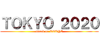 ＴＯＫＹＯ ２０２０ (attack on TOKYO)