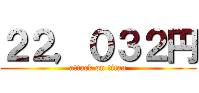 ２２，０３２円 (attack on titan)