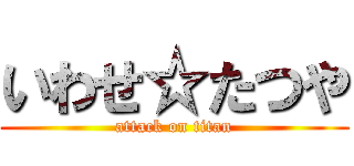 いわせ☆たつや (attack on titan)