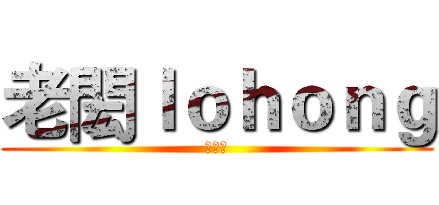 老閎ｌｏｈｏｎｇ (訂閱我)