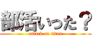 部活いった？ (attack on titan)