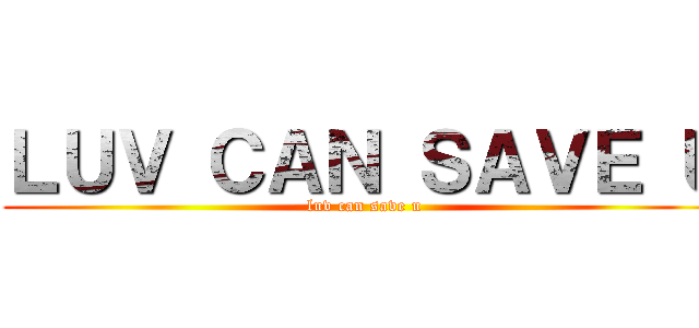 ＬＵＶ ＣＡＮ ＳＡＶＥ Ｕ (luv can save u)