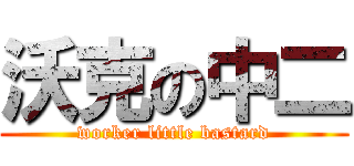 沃克の中二 (worker little bastard)