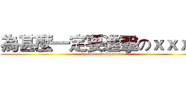 為甚麼一定要進擊のｘｘｘ阿 (by<Sword Shadow>)