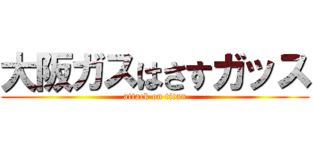 大阪ガスはさすガッス (attack on titan)