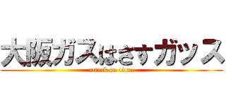 大阪ガスはさすガッス (attack on titan)