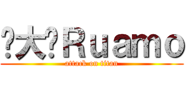 你大爷Ｒｕａｍｏ (attack on titan)