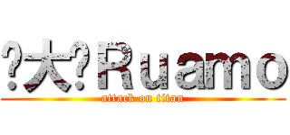 你大爷Ｒｕａｍｏ (attack on titan)