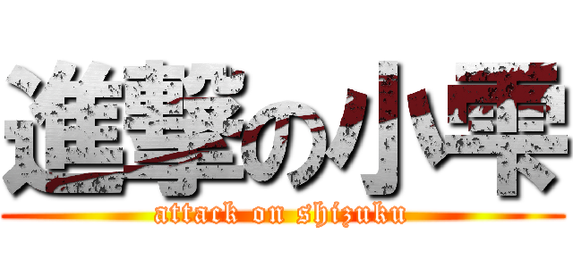 進撃の小雫 (attack on shizuku)