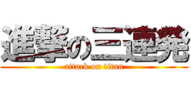 進撃の三連発 (attack on titan)