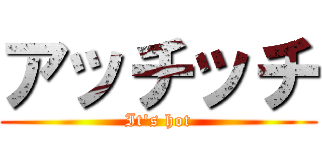 アッチッチ (It's hot)