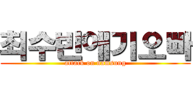 최수빈애기오빠 (attack on namsung)