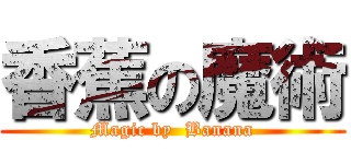 香蕉の魔術 (Magic by  Banana)