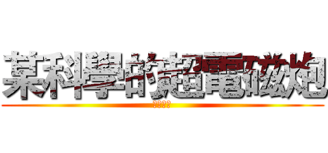 某科學的超電磁炮 (變態月亮)
