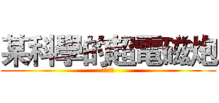 某科學的超電磁炮 (變態月亮)