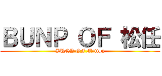ＢＵＮＰ ＯＦ 松任 (BUNP OF Mattou)