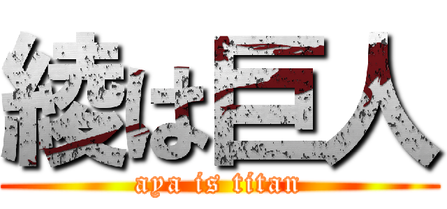 綾は巨人 (aya is titan)