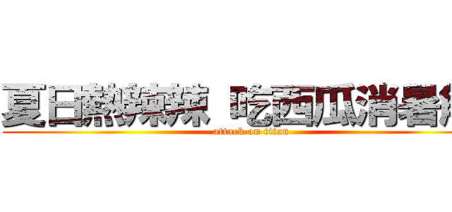 夏日熱辣辣 吃西瓜消暑解渴 (attack on titan)