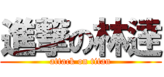 進撃の林逹 (attack on titan)