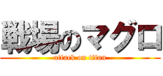 戦場のマグロ (attack on titan)