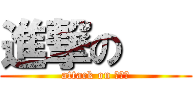 進撃の    (attack on 　　　)