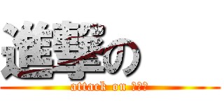 進撃の    (attack on 　　　)