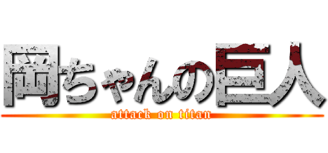 岡ちゃんの巨人 (attack on titan)