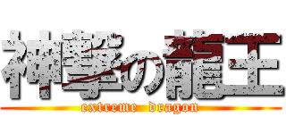 神撃の龍王 (extreme  dragon)