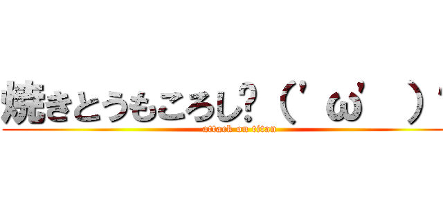 焼きとうもころし٩（ 'ω' ）و  (attack on titan)