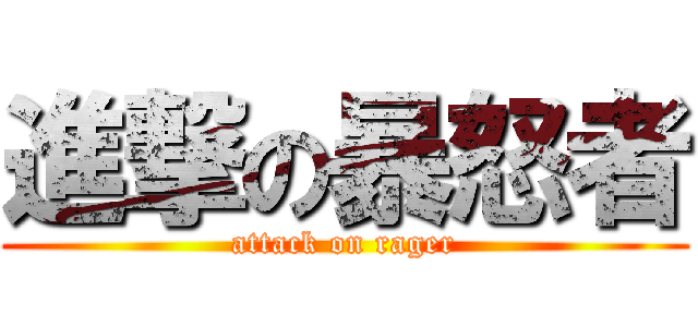 進撃の暴怒者 (attack on rager)