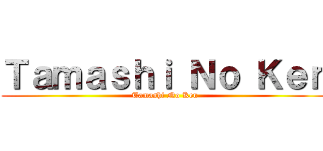 Ｔａｍａｓｈｉ Ｎｏ Ｋｅｎ (Tamashi No Ken)
