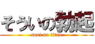 そういの勃起 (soui no titan)