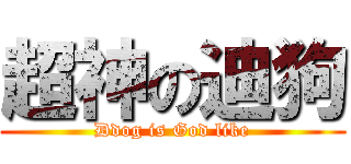 超神の迪狗 (Ddog is God like)
