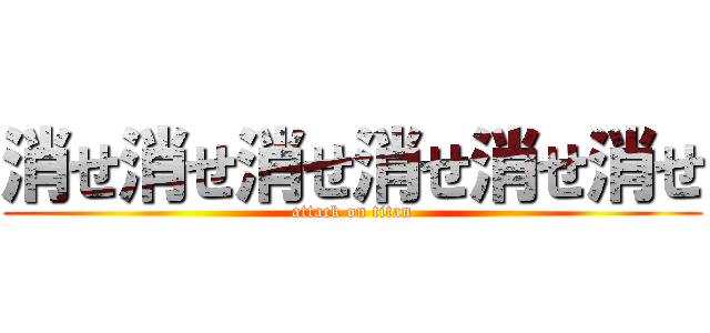 消せ消せ消せ消せ消せ消せ (attack on titan)