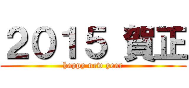 ２０１５ 賀正 (happy new year)