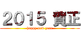 ２０１５ 賀正 (happy new year)