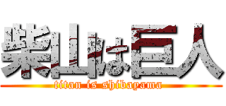 柴山は巨人 (titan is shibayama )