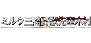 ミルク三浦野獣先輩木村 (attack on titan)