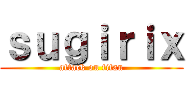 ｓｕｇｉｒｉｘ (attack on titan)