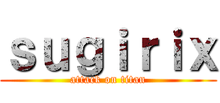 ｓｕｇｉｒｉｘ (attack on titan)